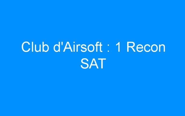 Lire la suite à propos de l’article Club d’Airsoft : 1 Recon SAT