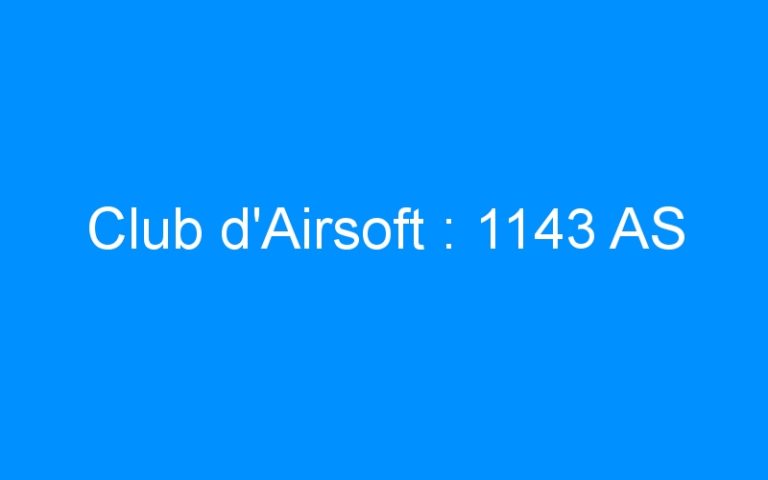 Lire la suite à propos de l’article Club d’Airsoft : 1143 AS