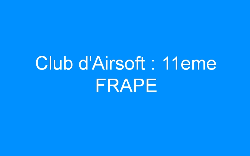 You are currently viewing Club d’Airsoft : 11eme FRAPE