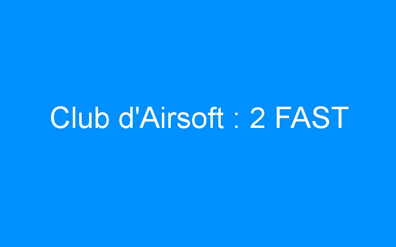 You are currently viewing Club d’Airsoft : 2 FAST