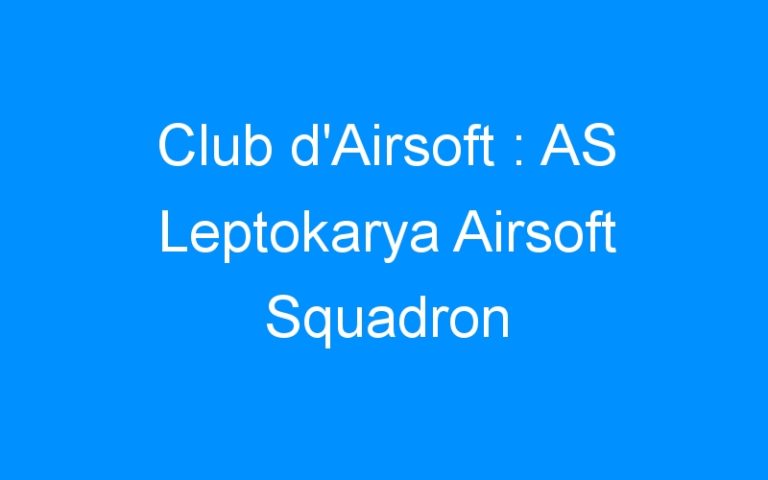 Lire la suite à propos de l’article Club d’Airsoft : AS Leptokarya Airsoft Squadron