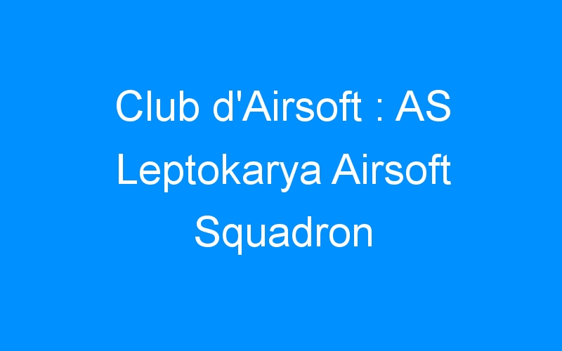 You are currently viewing Club d’Airsoft : AS Leptokarya Airsoft Squadron