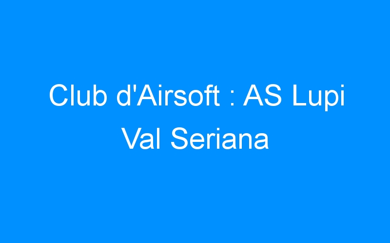 Lire la suite à propos de l’article Club d’Airsoft : AS Lupi Val Seriana