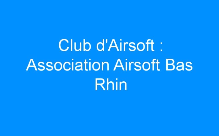 Lire la suite à propos de l’article Club d’Airsoft : Association Airsoft Bas Rhin