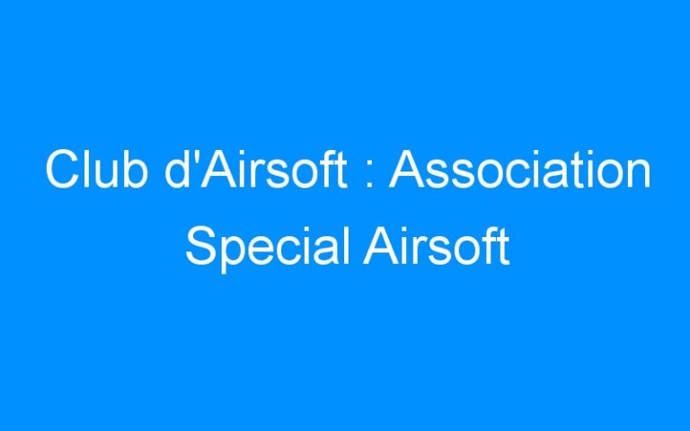 Lire la suite à propos de l’article Club d’Airsoft : Association Special Airsoft