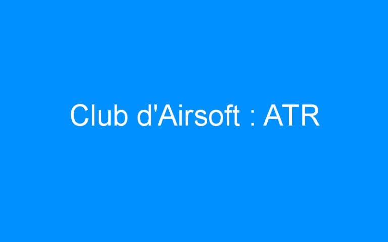 Lire la suite à propos de l’article Club d’Airsoft : ATR