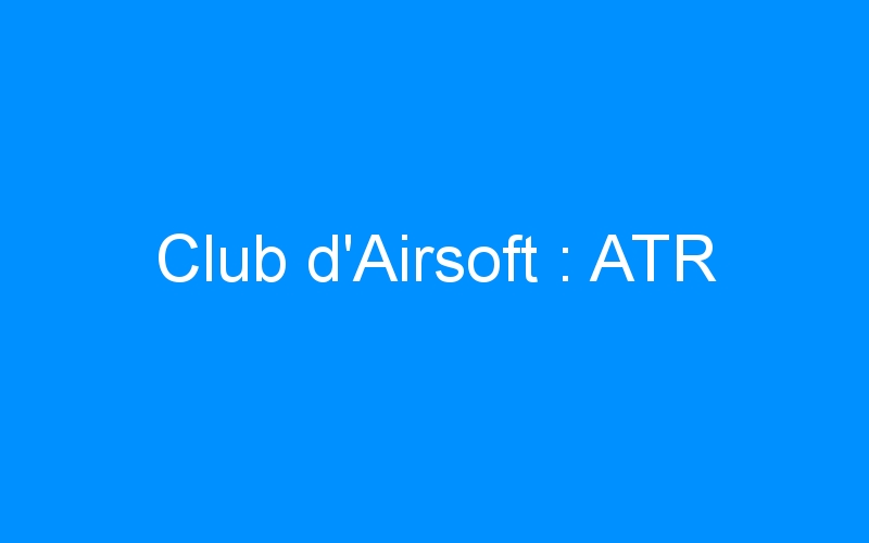 You are currently viewing Club d’Airsoft : ATR