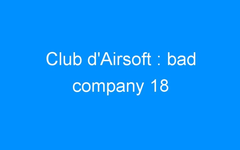 Lire la suite à propos de l’article Club d’Airsoft : bad company 18