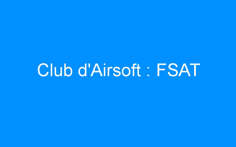 You are currently viewing Club d’Airsoft : FSAT