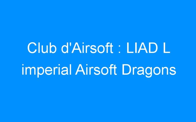 Lire la suite à propos de l’article Club d’Airsoft : LIAD L imperial Airsoft Dragons