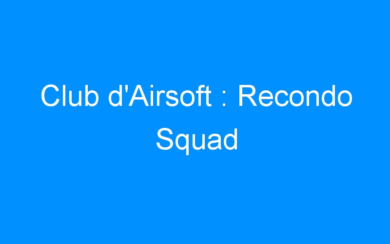 Lire la suite à propos de l’article Club d’Airsoft : Recondo Squad