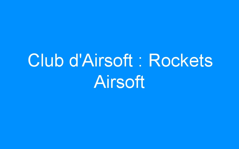 Lire la suite à propos de l’article Club d’Airsoft : Rockets Airsoft
