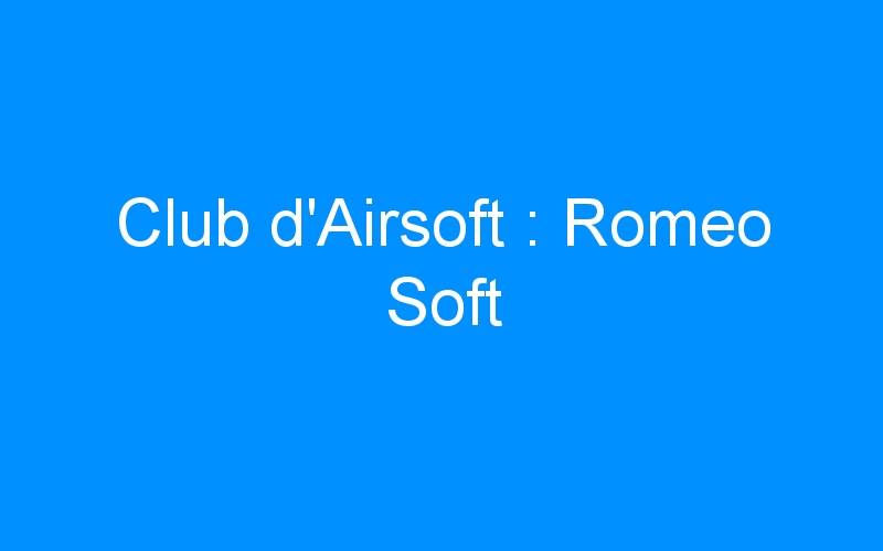 Lire la suite à propos de l’article Club d’Airsoft : Romeo Soft