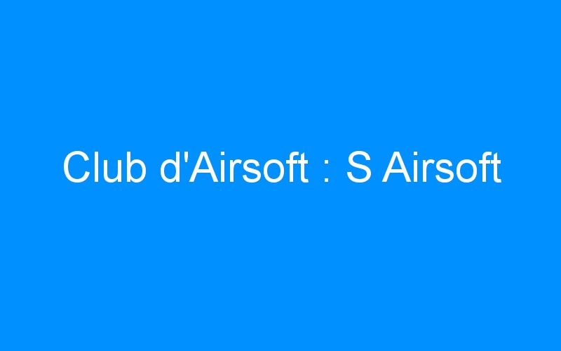 You are currently viewing Club d’Airsoft : S Airsoft