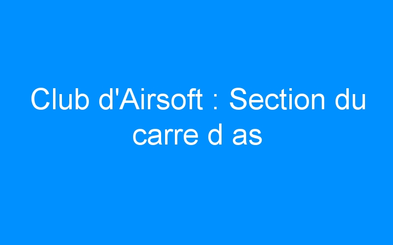 You are currently viewing Club d’Airsoft : Section du carre d as