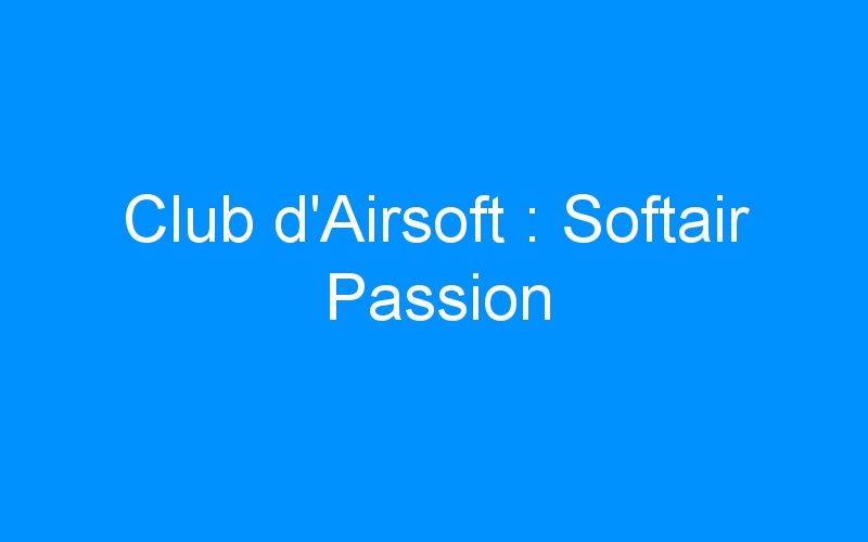 Lire la suite à propos de l’article Club d’Airsoft : Softair Passion