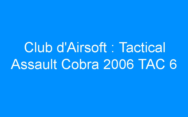 Lire la suite à propos de l’article Club d’Airsoft : Tactical Assault Cobra 2006 TAC 6
