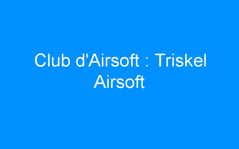 You are currently viewing Club d’Airsoft : Triskel Airsoft