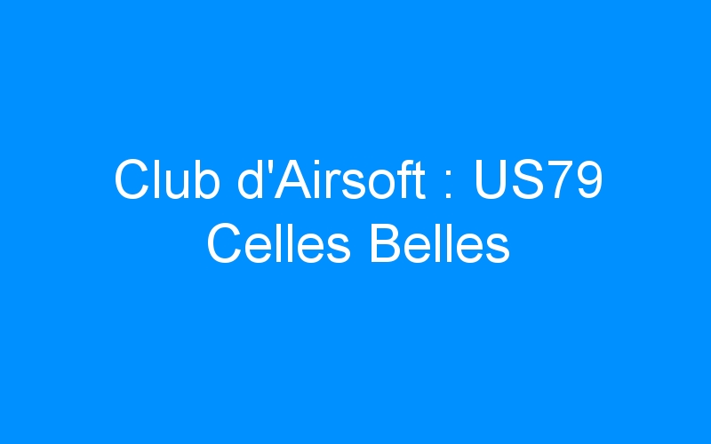 Lire la suite à propos de l’article Club d’Airsoft : US79 Celles Belles