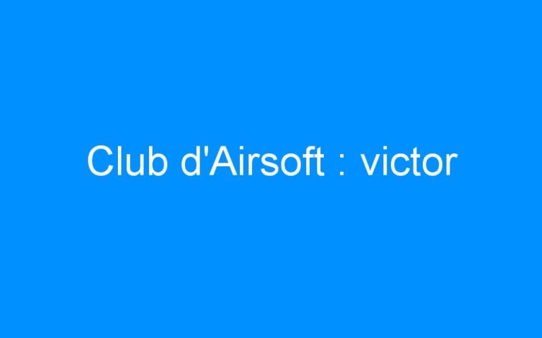 Lire la suite à propos de l’article Club d’Airsoft : victor