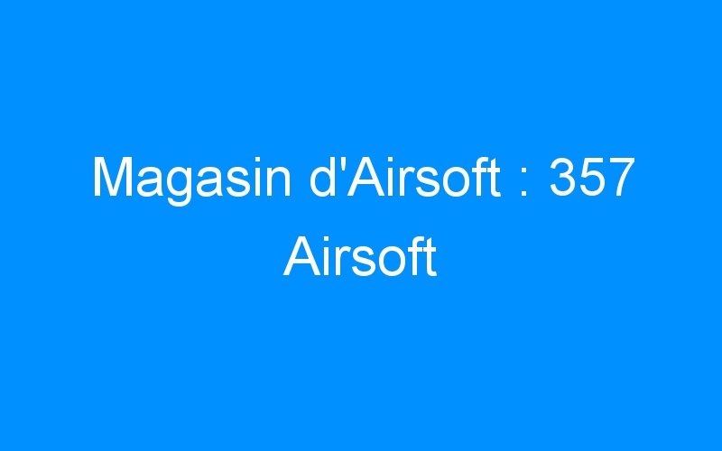 Magasin d’Airsoft : 357 Airsoft