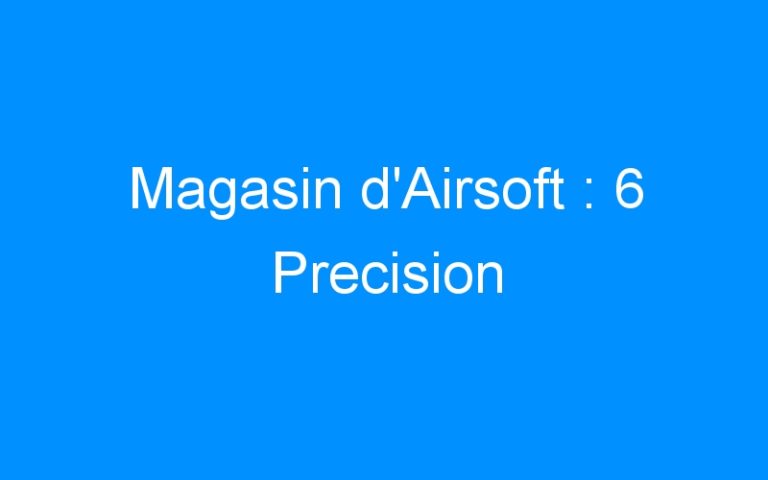 Lire la suite à propos de l’article Magasin d’Airsoft : 6 Precision