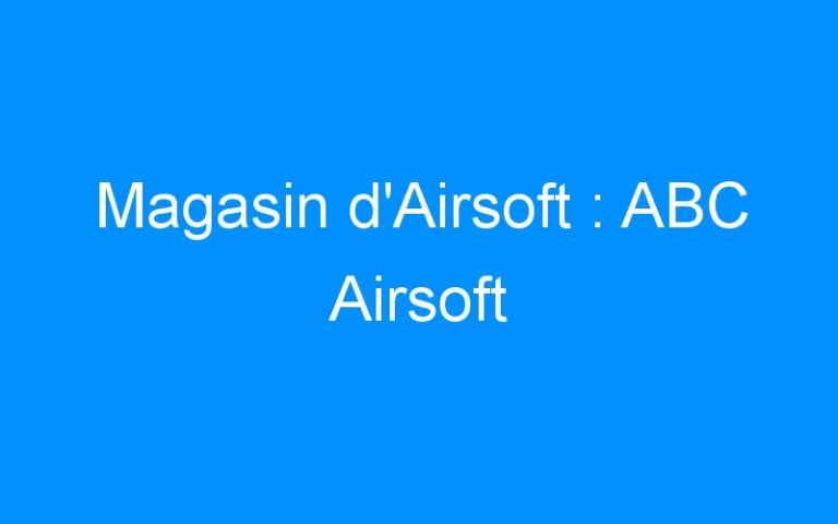 Magasin d’Airsoft : ABC Airsoft