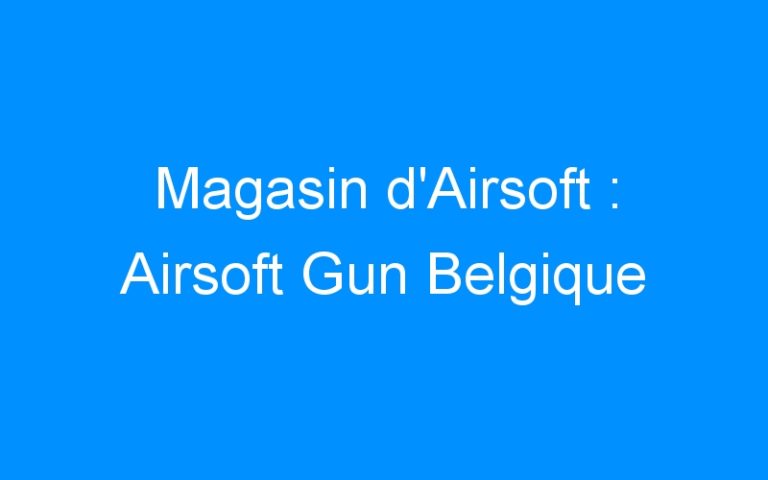 Lire la suite à propos de l’article Magasin d’Airsoft : Airsoft Gun Belgique