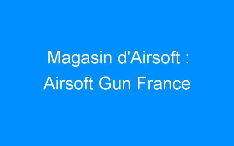 Lire la suite à propos de l’article Magasin d’Airsoft : Airsoft Gun France