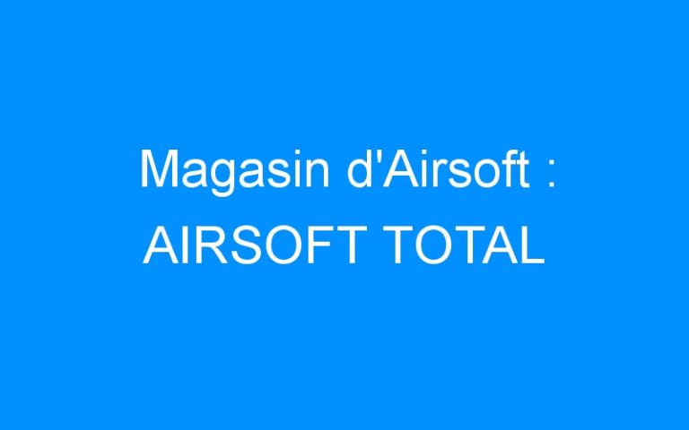 Lire la suite à propos de l’article Magasin d’Airsoft : AIRSOFT TOTAL