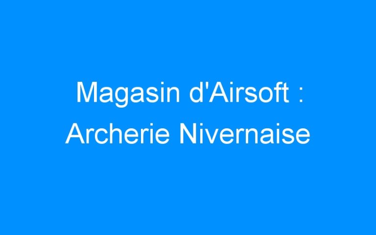 Lire la suite à propos de l’article Magasin d’Airsoft : Archerie Nivernaise