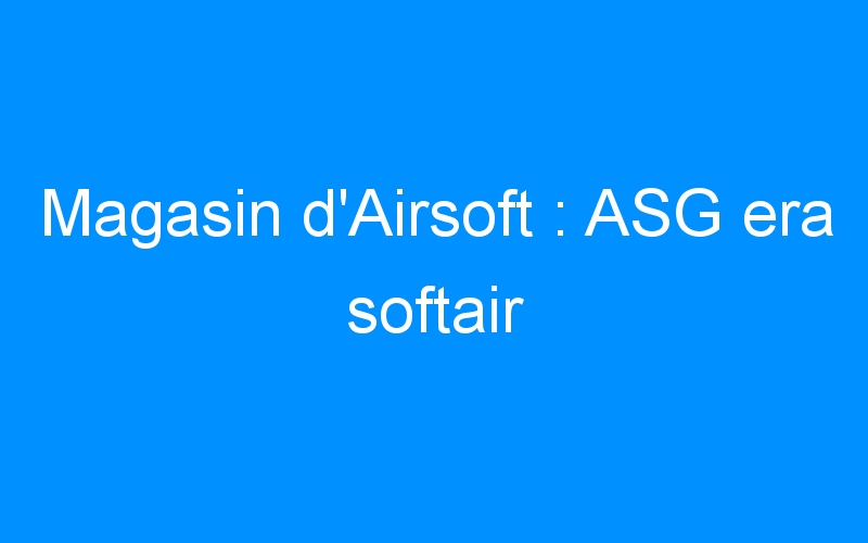 Lire la suite à propos de l’article Magasin d’Airsoft : ASG era softair