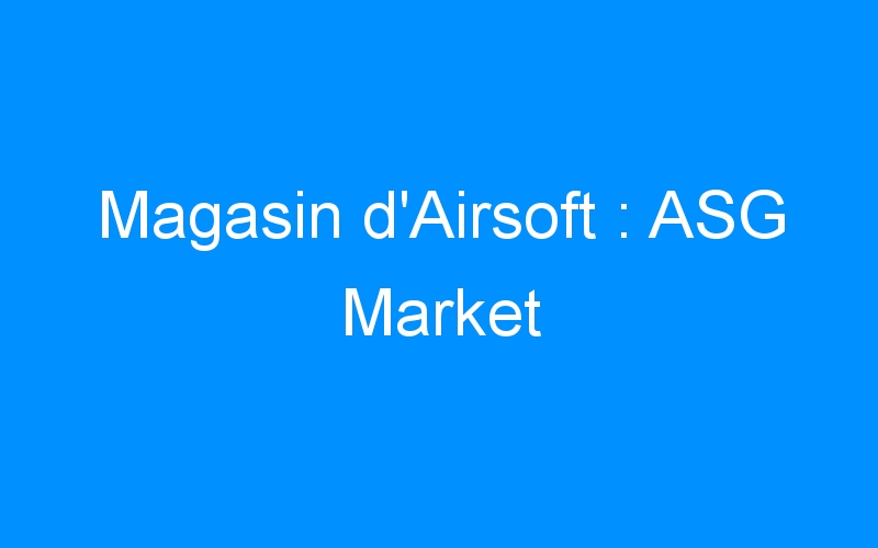 You are currently viewing Magasin d’Airsoft : ASG Market