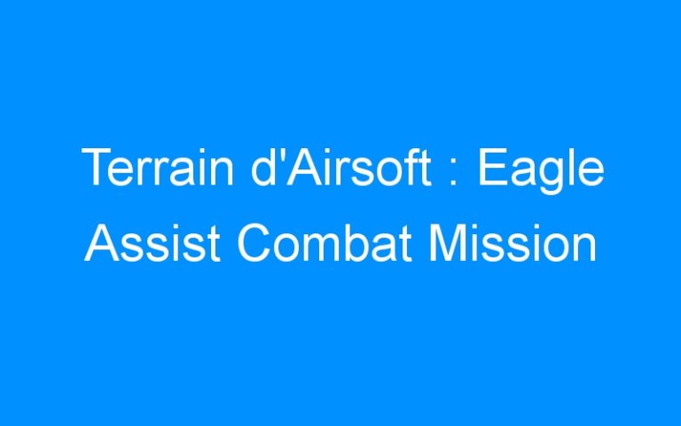 Lire la suite à propos de l’article Terrain d’Airsoft : Eagle Assist Combat Mission