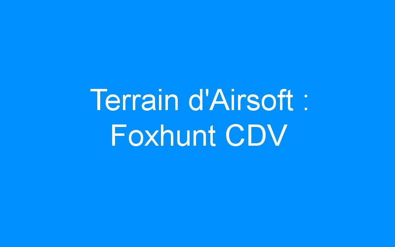 Lire la suite à propos de l’article Terrain d’Airsoft : Foxhunt CDV