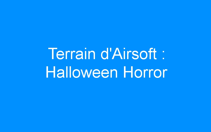 Lire la suite à propos de l’article Terrain d’Airsoft : Halloween Horror