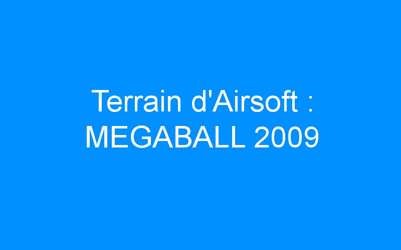You are currently viewing Terrain d’Airsoft : MEGABALL 2009