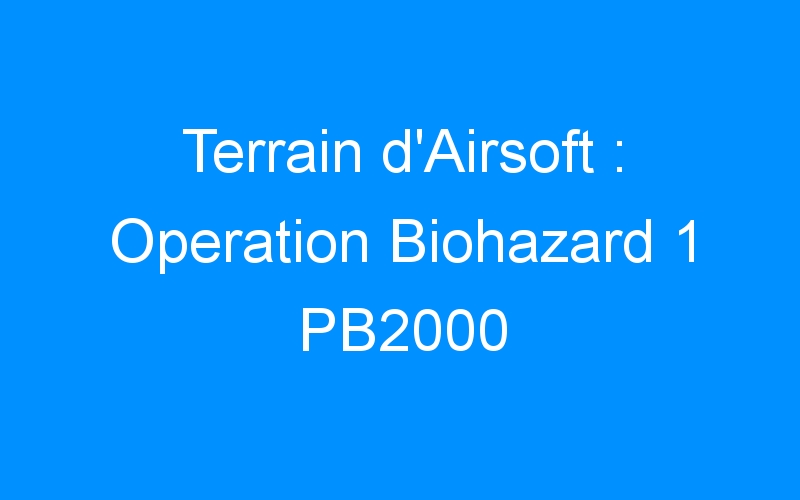 You are currently viewing Terrain d’Airsoft : Operation Biohazard 1 PB2000
