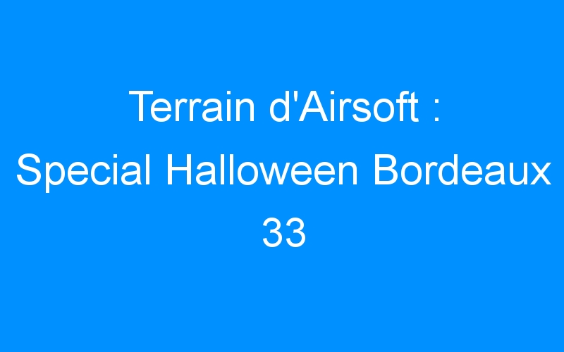 Terrain d’Airsoft : Special Halloween Bordeaux 33