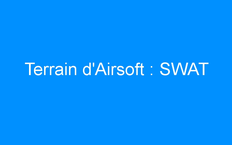 Lire la suite à propos de l’article Terrain d’Airsoft : SWAT